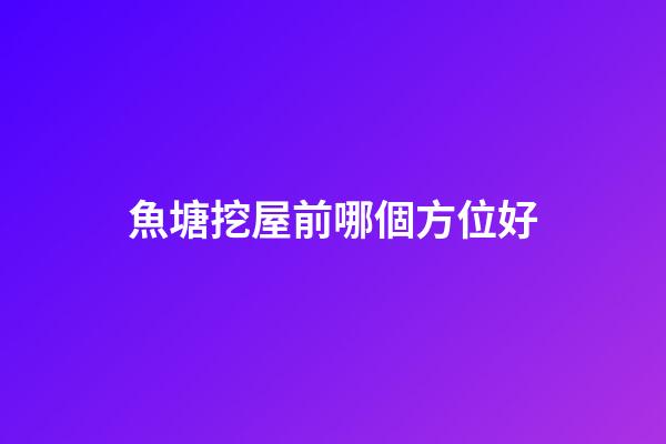 魚塘挖屋前哪個方位好