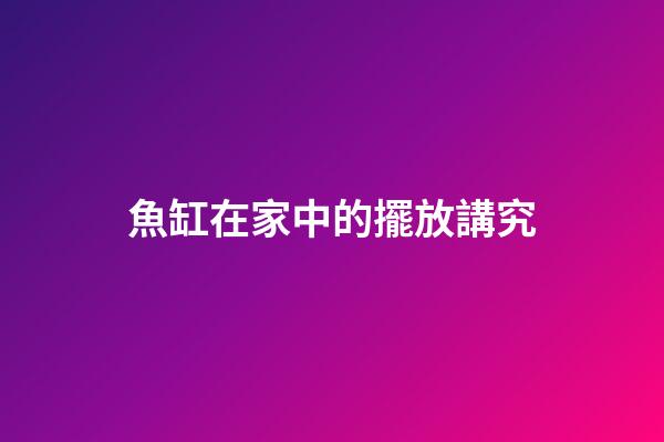 魚缸在家中的擺放講究
