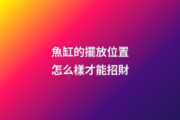 魚缸的擺放位置怎么樣才能招財