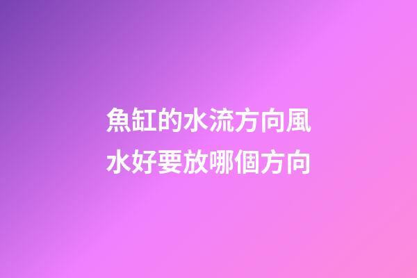魚缸的水流方向風水好要放哪個方向