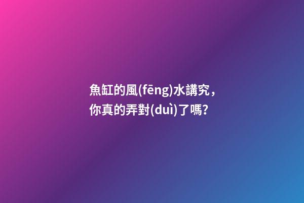 魚缸的風(fēng)水講究，你真的弄對(duì)了嗎？