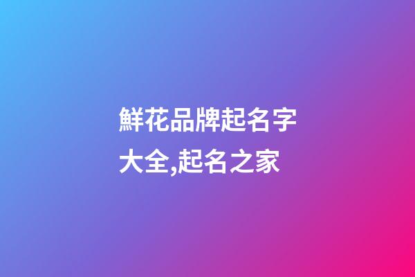 鮮花品牌起名字大全,起名之家-第1張-商標起名-玄機派