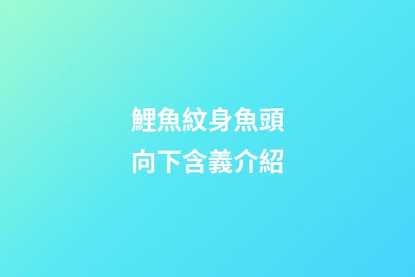 鯉魚紋身魚頭向下含義介紹