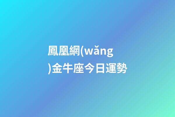 鳳凰網(wǎng)金牛座今日運勢-第1張-星座運勢-玄機派