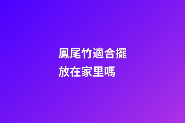 鳳尾竹適合擺放在家里嗎