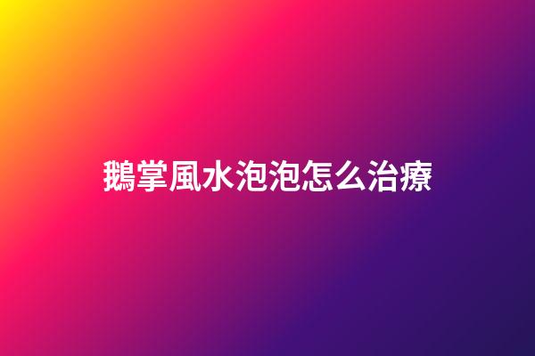 鵝掌風水泡泡怎么治療