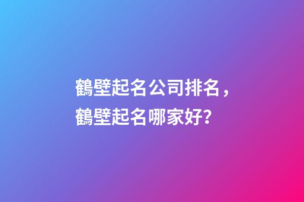 鶴壁起名公司排名，鶴壁起名哪家好？-第1張-公司起名-玄機派