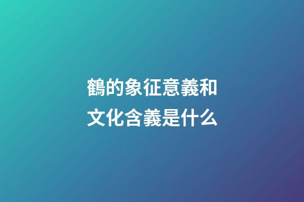 鶴的象征意義和文化含義是什么
