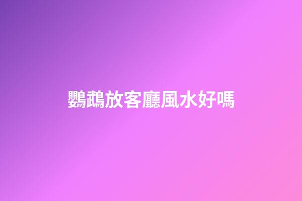 鸚鵡放客廳風水好嗎