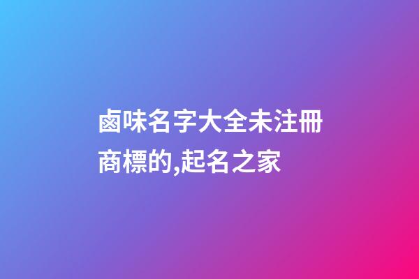 鹵味名字大全未注冊商標的,起名之家