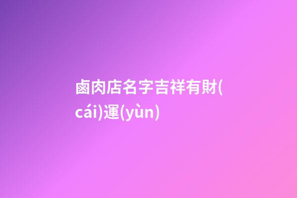 鹵肉店名字吉祥有財(cái)運(yùn)