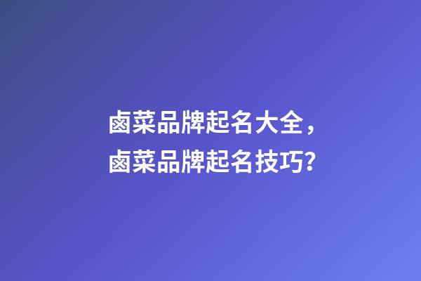 鹵菜品牌起名大全，鹵菜品牌起名技巧？