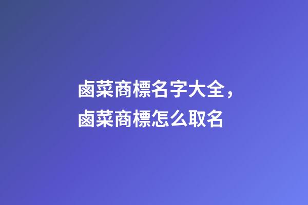 鹵菜商標名字大全，鹵菜商標怎么取名-第1張-商標起名-玄機派
