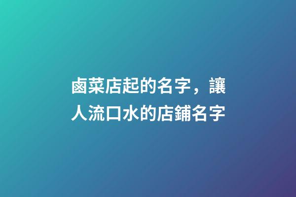 鹵菜店起的名字，讓人流口水的店鋪名字-第1張-店鋪起名-玄機派