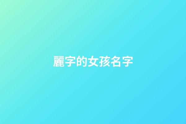 麗字的女孩名字(麗字女孩子名字)-第1張-女孩起名-玄機派