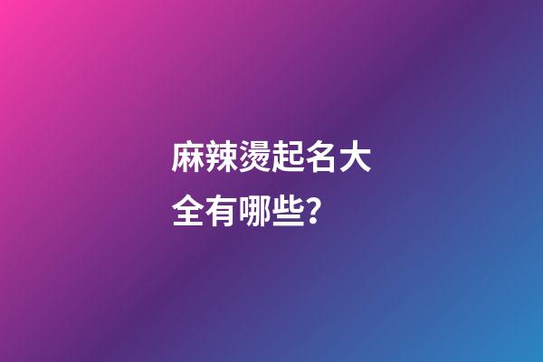 麻辣燙起名大全有哪些？-第1張-公司起名-玄機派