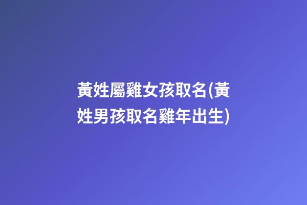 黃姓屬雞女孩取名(黃姓男孩取名雞年出生)