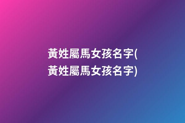 黃姓屬馬女孩名字(黃姓屬馬女孩名字)