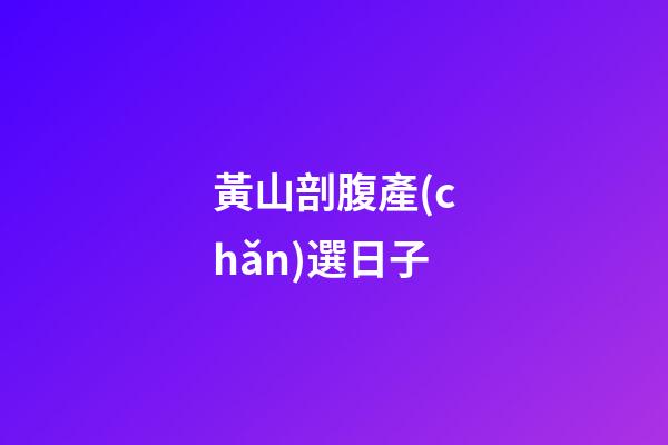 黃山剖腹產(chǎn)選日子