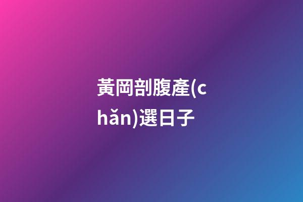 黃岡剖腹產(chǎn)選日子