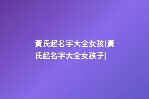 黃氏起名字大全女孩(黃氏起名字大全女孩子)