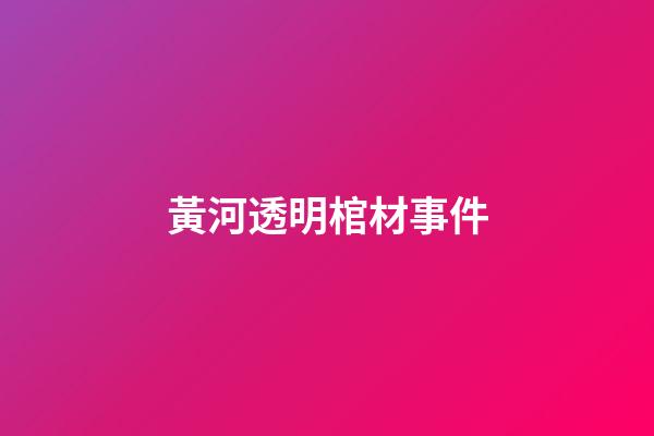 黃河透明棺材事件
