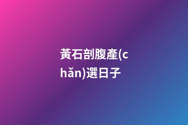 黃石剖腹產(chǎn)選日子