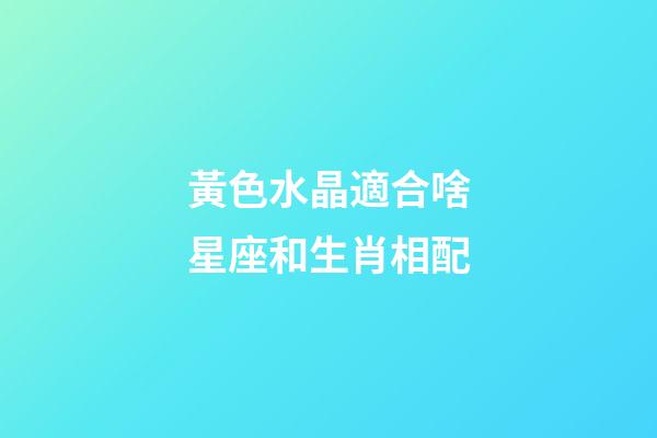 黃色水晶適合啥星座和生肖相配-第1張-星座運勢-玄機派