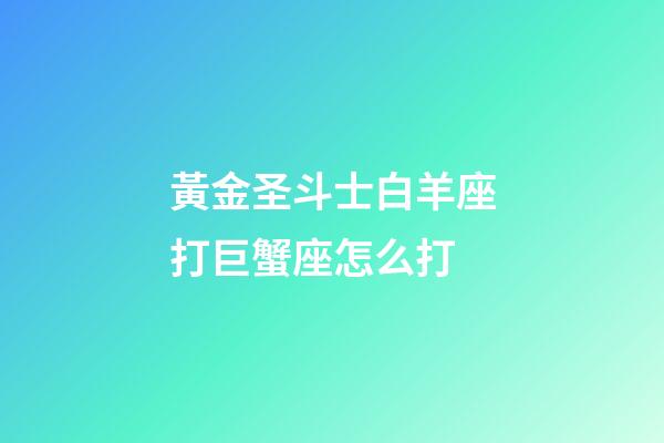 黃金圣斗士白羊座打巨蟹座怎么打-第1張-星座運勢-玄機派