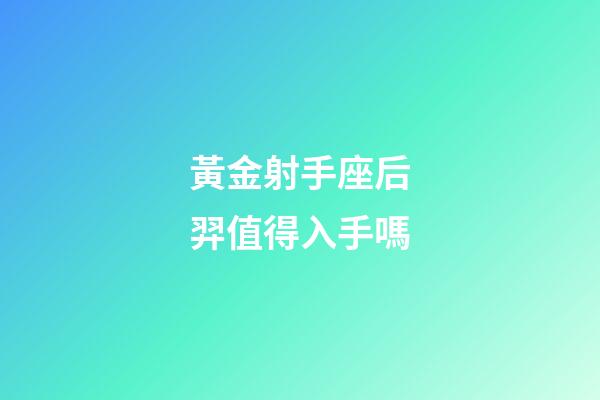 黃金射手座后羿值得入手嗎-第1張-星座運勢-玄機派