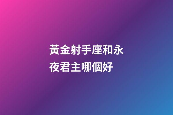 黃金射手座和永夜君主哪個好-第1張-星座運勢-玄機派