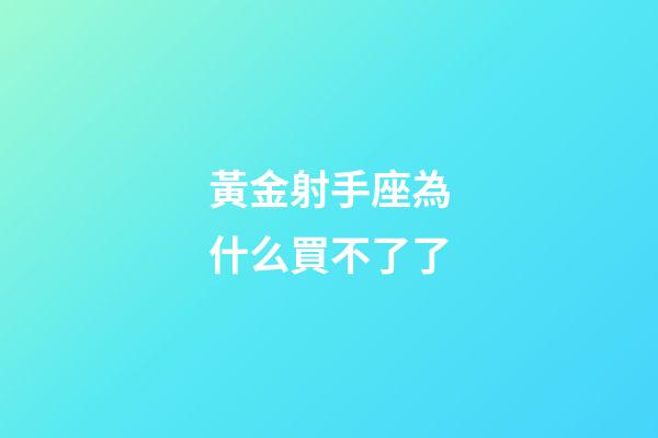 黃金射手座為什么買不了了-第1張-星座運勢-玄機派