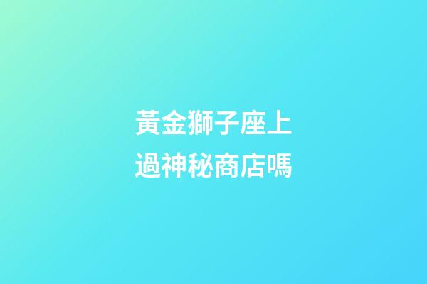 黃金獅子座上過神秘商店嗎-第1張-星座運勢-玄機派