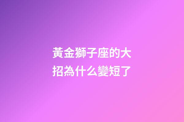 黃金獅子座的大招為什么變短了-第1張-星座運勢-玄機派
