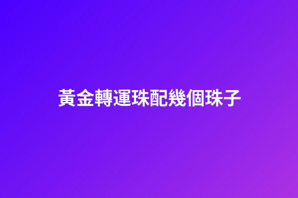 黃金轉運珠配幾個珠子