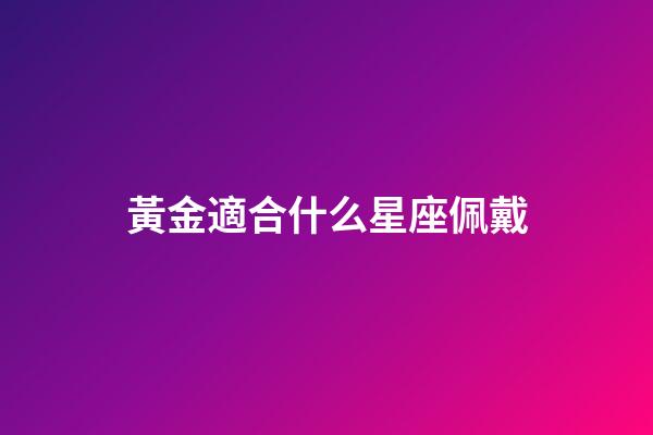 黃金適合什么星座佩戴-第1張-星座運(yùn)勢(shì)-玄機(jī)派