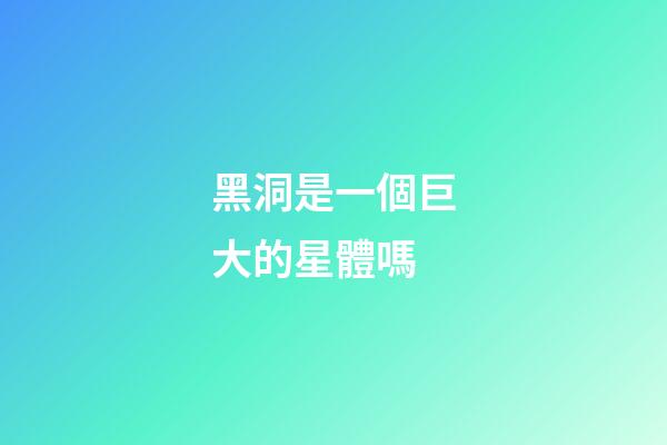 黑洞是一個巨大的星體嗎-第1張-星座運勢-玄機派
