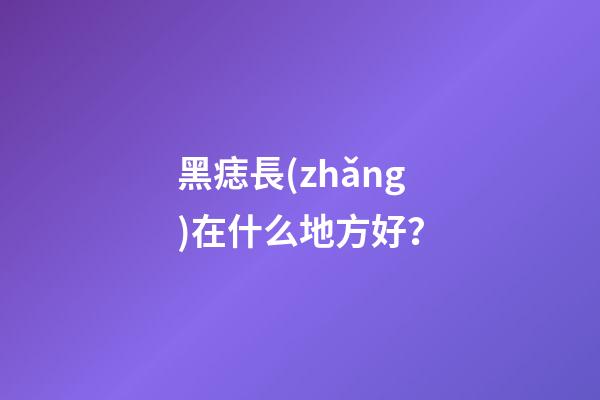 黑痣長(zhǎng)在什么地方好？
