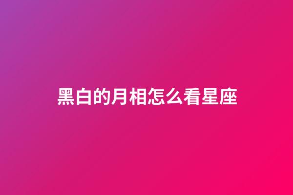黑白的月相怎么看星座-第1張-星座運勢-玄機派
