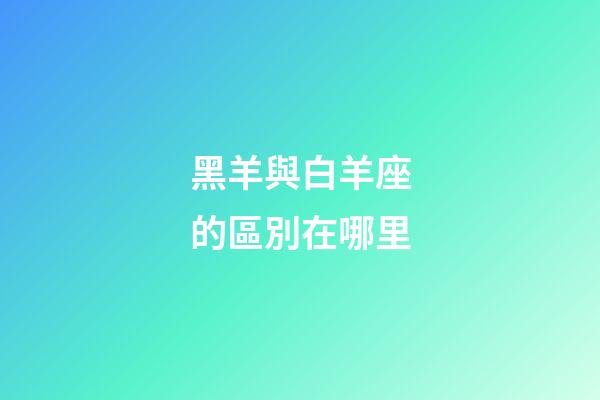 黑羊與白羊座的區別在哪里-第1張-星座運勢-玄機派