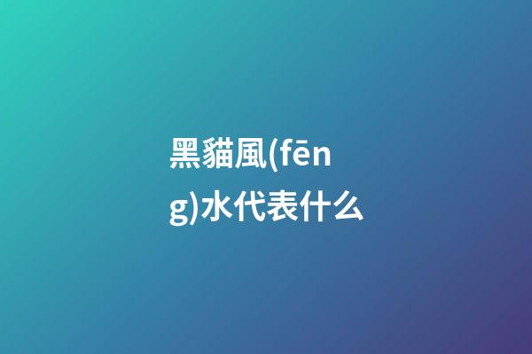 黑貓風(fēng)水代表什么