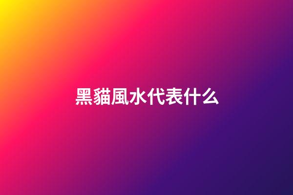 黑貓風水代表什么