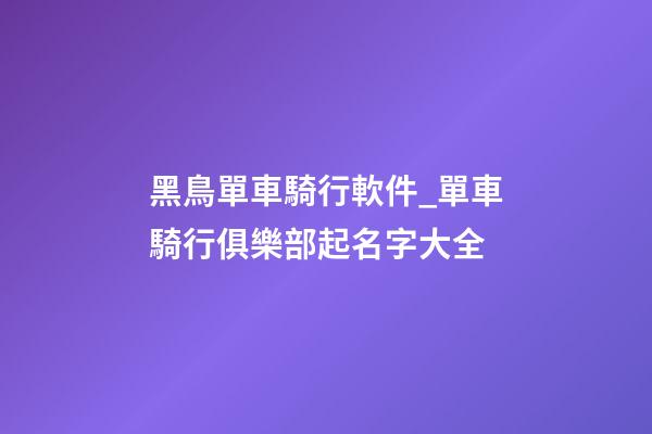 黑鳥單車騎行軟件_單車騎行俱樂部起名字大全-第1張-公司起名-玄機派