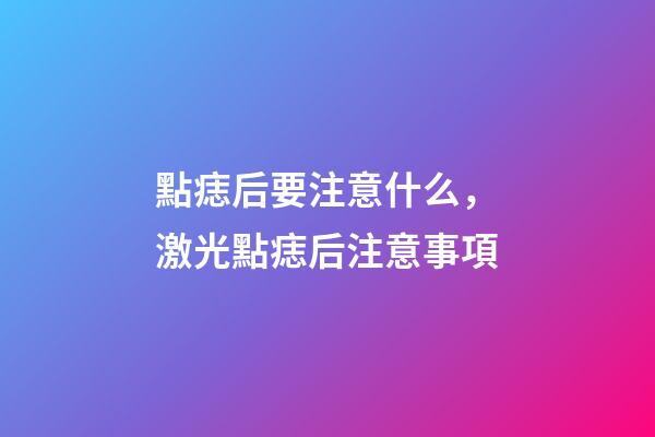 點痣后要注意什么，激光點痣后注意事項