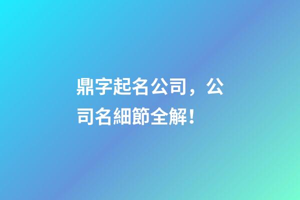 鼎字起名公司，公司名細節全解！-第1張-公司起名-玄機派