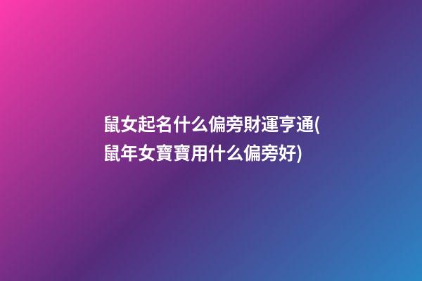鼠女起名什么偏旁財運亨通(鼠年女寶寶用什么偏旁好)