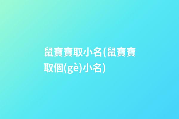 鼠寶寶取小名(鼠寶寶取個(gè)小名)