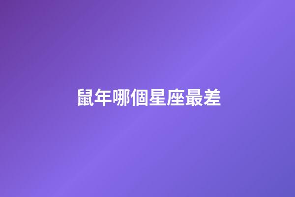鼠年哪個星座最差-第1張-星座運勢-玄機派