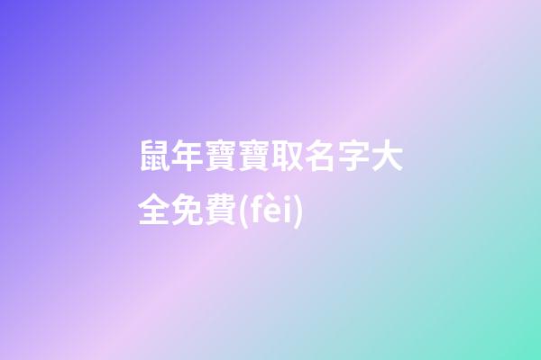 鼠年寶寶取名字大全免費(fèi)(鼠年寶寶取名大全2023)-第1張-寶寶起名-玄機(jī)派