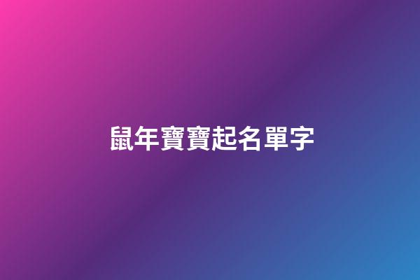 鼠年寶寶起名單字(鼠年寶寶取名字宜用字大全)-第1張-寶寶起名-玄機派